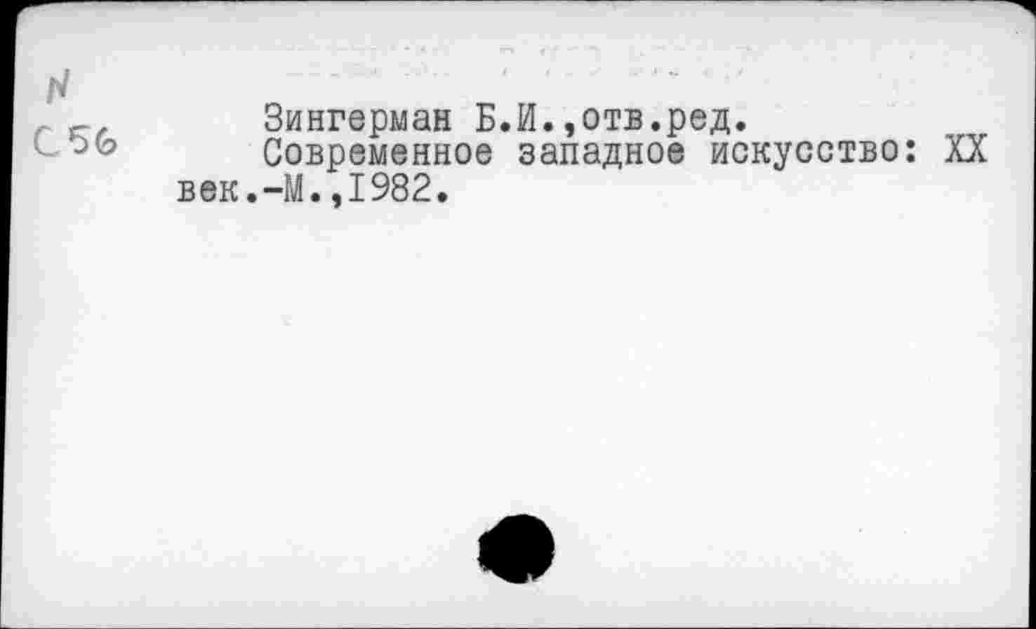 ﻿С 56
Зингерман Б.И.,отв.ред.
Современное западное искусство: XX век.-М.,1982.